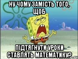 ну чому замість того, щоб підтягнути уроки ставлять математику?, Мем Спанч Боб плачет