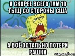 и скорее всего там 10 тыщ со стороны США а всё остально потери рашки, Мем Спанч Боб плачет