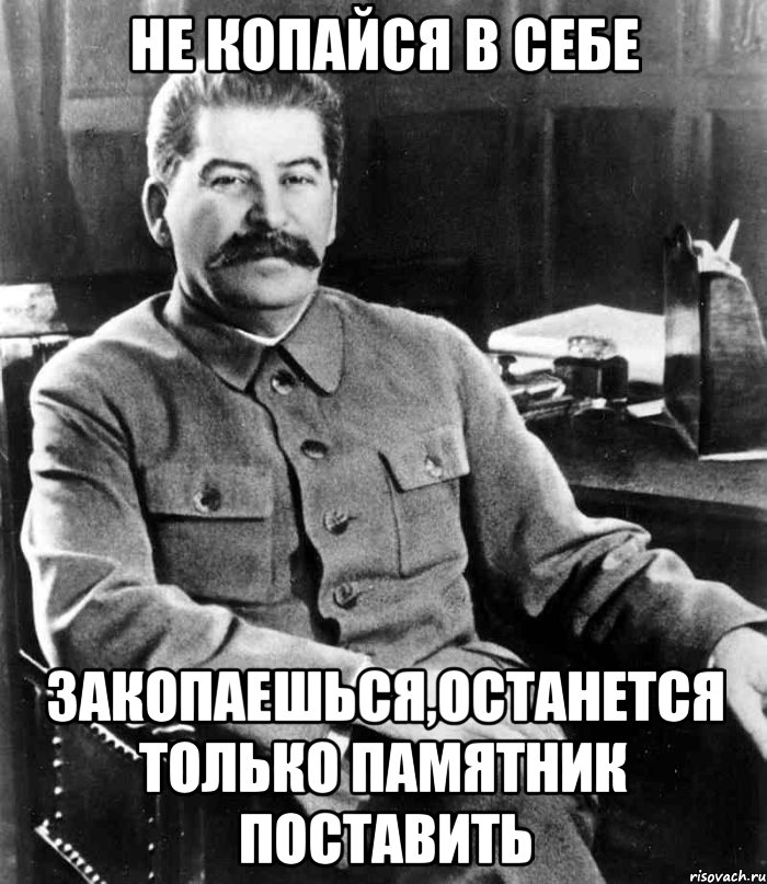 не копайся в себе закопаешься,останется только памятник поставить, Мем  иосиф сталин