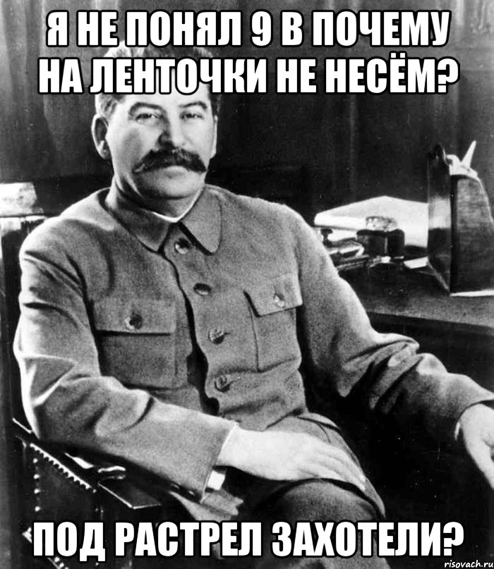 Я не понял 9 в почему на ленточки не несём? Под растрел захотели?, Мем  иосиф сталин