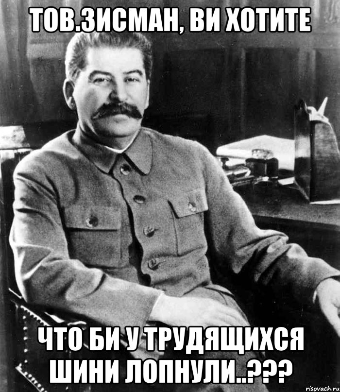 Тов.Зисман, ви хотите что би у трудящихся шини лопнули..???, Мем  иосиф сталин