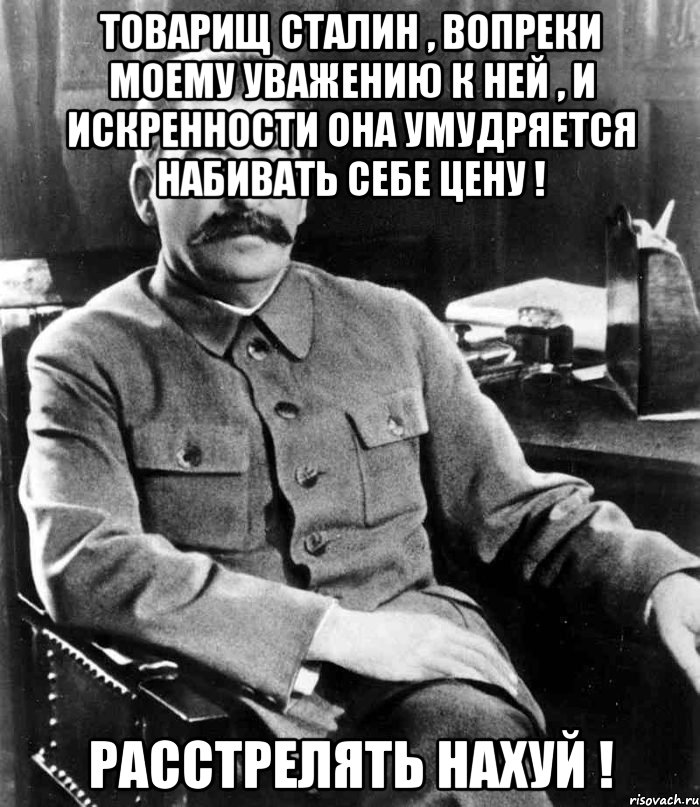 Товарищ Сталин , вопреки моему уважению к ней , и искренности она умудряется набивать себе цену ! Расстрелять нахуй !, Мем  иосиф сталин