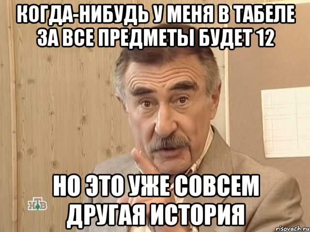 когда-нибудь у меня в табеле за все предметы будет 12 но это уже совсем другая история, Мем Каневский (Но это уже совсем другая история)