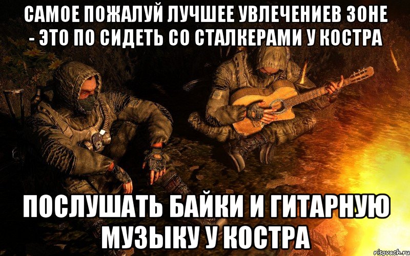 Самое пожалуй лучшее увлечениев Зоне - это по сидеть со Сталкерами у костра послушать байки и гитарную музыку у костра, Мем STALKER