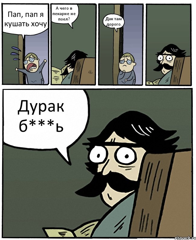 Пап, пап я кушать хочу А чего в пекарне не поел? Дак там дорого. Дурак б***ь, Комикс Пучеглазый отец