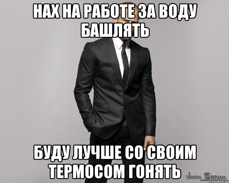 НАХ НА РАБОТЕ ЗА ВОДУ БАШЛЯТЬ БУДУ ЛУЧШЕ СО СВОИМ ТЕРМОСОМ ГОНЯТЬ, Мем  стетхем