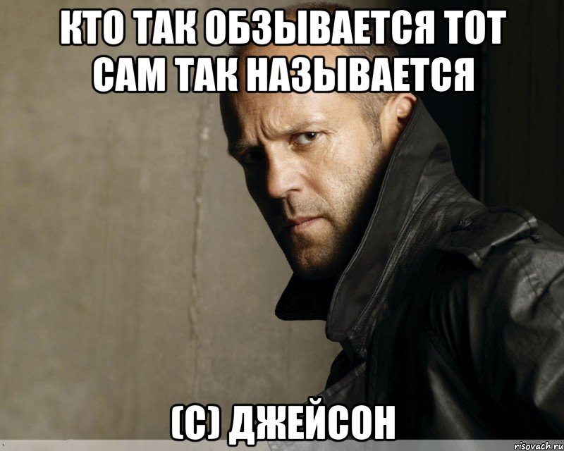 КТО ТАК ОБЗЫВАЕТСЯ ТОТ САМ ТАК НАЗЫВАЕТСЯ (с) Джейсон