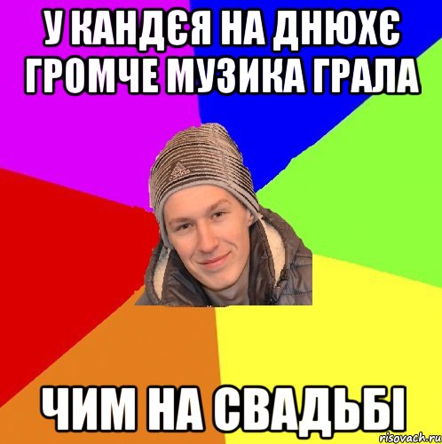 у кандєя на днюхє громче музика грала чим на свадьбі