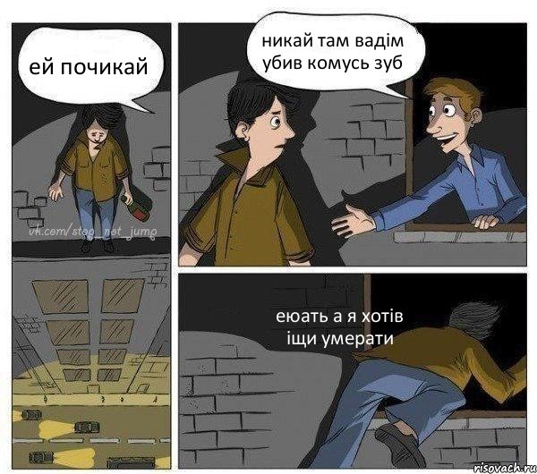 ей почикай никай там вадім убив комусь зуб еюать а я хотів іщи умерати, Комикс Передумал прыгать