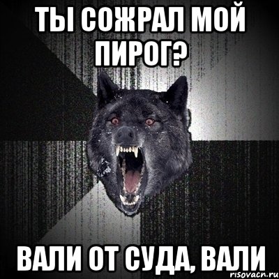 Ты сожрал мой пирог? Вали от суда, вали, Мем Сумасшедший волк