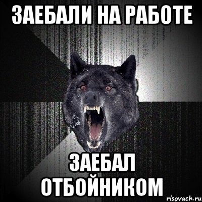 заебали на работе заебал отбойником, Мем Сумасшедший волк