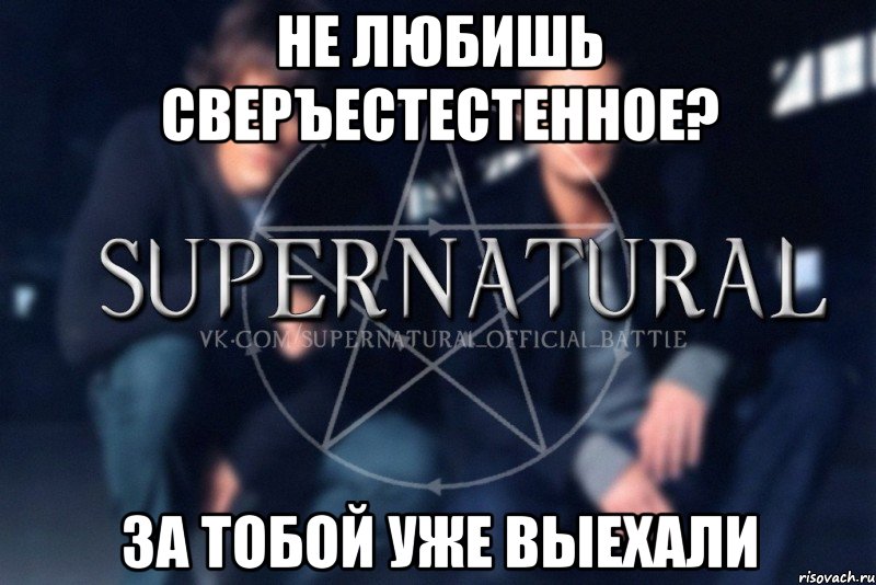 Не любишь Сверъестестенное? За тобой уже выехали, Мем  Supernatural