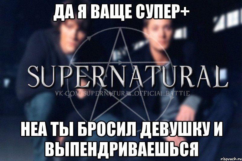 Да я ваще супер+ неа ты бросил девушку и выпендриваешься, Мем  Supernatural