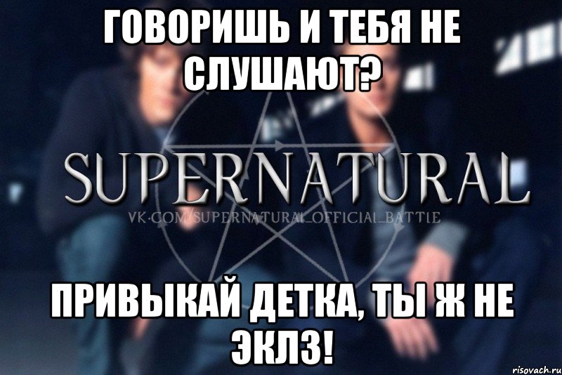 Говоришь и тебя не слушают? Привыкай детка, ты ж не Эклз!, Мем  Supernatural