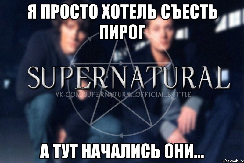 Я просто хотель съесть пирог А тут начались они..., Мем  Supernatural