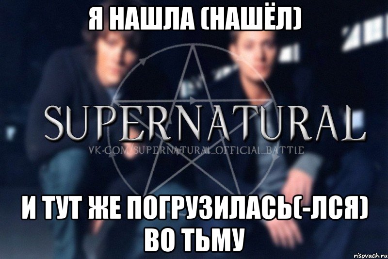 Я нашла (нашёл) И тут же погрузилась(-лся) во тьму, Мем  Supernatural