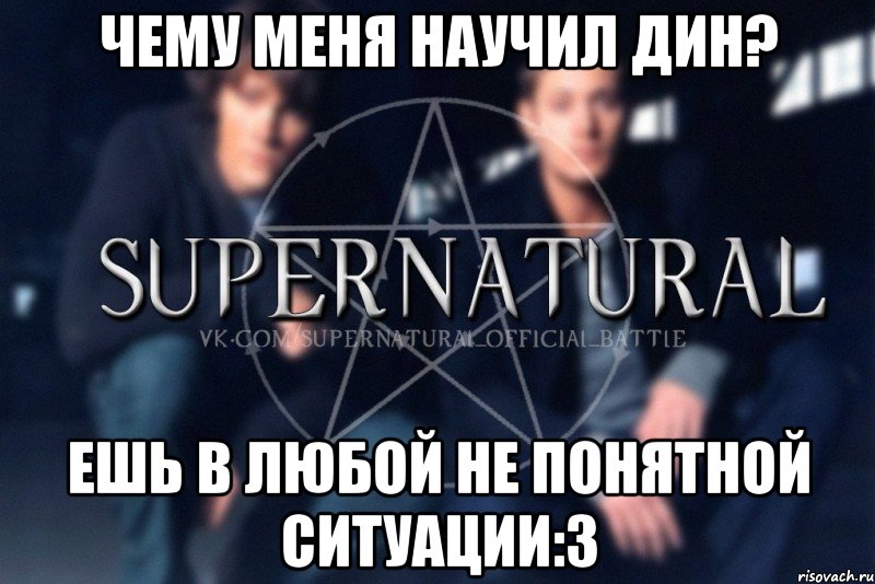 Чему меня научил Дин? Ешь в любой не понятной ситуации:З, Мем  Supernatural