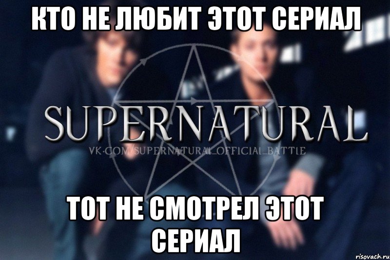 кто не любит этот сериал тот не смотрел этот сериал, Мем  Supernatural