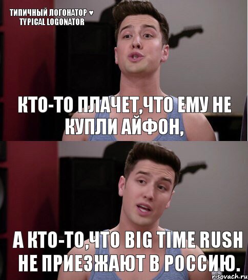 Кто-то плачет,что ему не купли айфон, А кто-то,что Big Time Rush не приезжают в Россию. Типичный Логонатор ♥ Typical Logonator, Комикс т