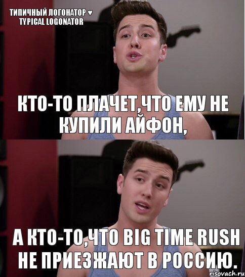 Кто-то плачет,что ему не купили айфон, А кто-то,что Big Time Rush не приезжают в Россию. Типичный Логонатор ♥ Typical Logonator, Комикс т