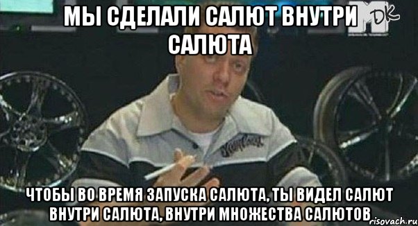 Мы сделали салют внутри салюта Чтобы во время запуска салюта, ты видел салют внутри салюта, внутри множества салютов, Мем Монитор (тачка на прокачку)