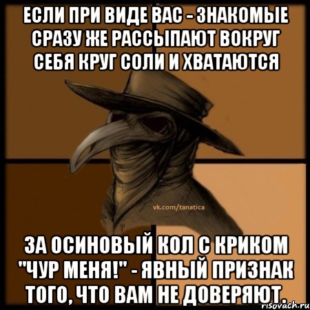 Если при виде Вас - знакомые сразу же рассыпают вокруг себя круг соли и хватаются за осиновый кол с криком "чур меня!" - явный признак того, что Вам не доверяют., Мем  Чума