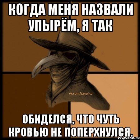 Когда меня назвали упырём, я так обиделся, что чуть кровью не поперхнулся., Мем  Чума