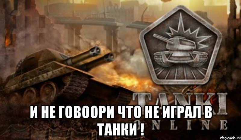  и не говоори что не играл в танки !