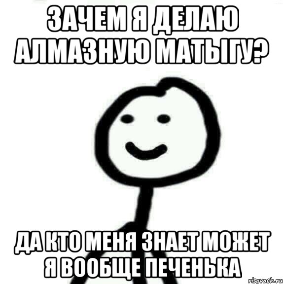 Зачем я делаю алмазную матыгу? Да кто меня знает может я вообще печенька, Мем Теребонька (Диб Хлебушек)