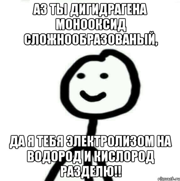 АЗ ты дигидрагена монооксид сложнообразованый, Да я тебя электролизом на водород и кислород разделю!!, Мем Теребонька (Диб Хлебушек)