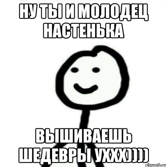 Ну ты и молодец Настенька вышиваешь шедевры уххх)))), Мем Теребонька (Диб Хлебушек)