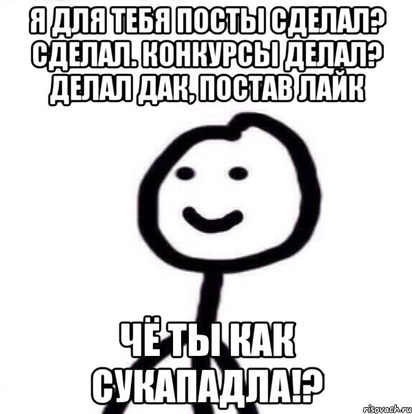 Я для тебя посты сделал? Сделал. Конкурсы делал? Делал Дак, постав лайк ЧЁ ТЫ КАК СУКАПАДЛА!?, Мем Теребонька (Диб Хлебушек)