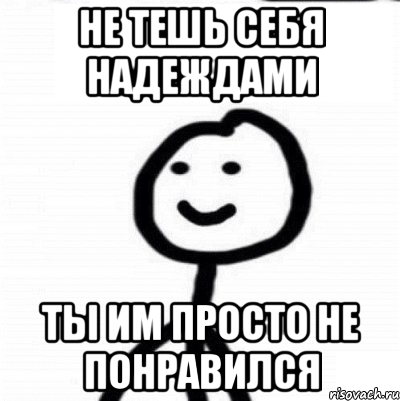 Не тешь себя надеждами ты им просто не понравился, Мем Теребонька (Диб Хлебушек)