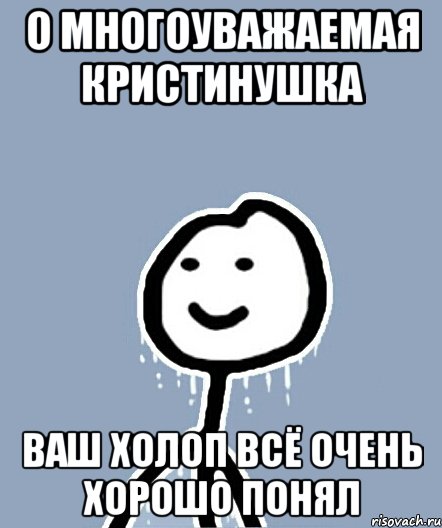 О многоуважаемая Кристинушка ваш холоп всё очень хорошо понял, Мем  Теребонька замерз