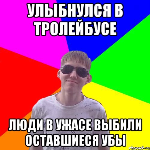 Улыбнулся в тролейбусе люди в ужасе выбили оставшиеся убы