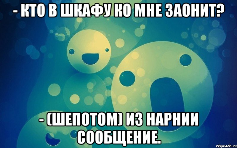 - Кто в шкафу ко мне заонит? - (шепотом) Из Нарнии сообщение.