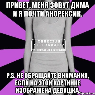 Привет, меня зовут Дима и я почти Анорексик. P.S. Не обращайте внимания, если на этой картинке изображена девушка., Мем Типичная анорексичка