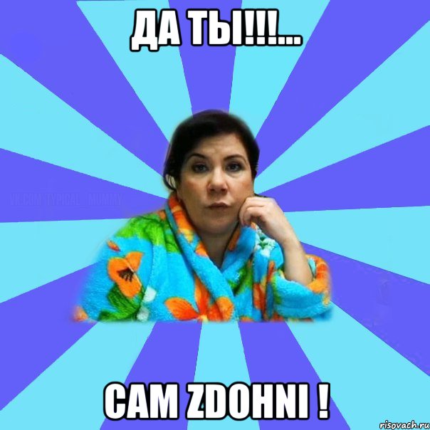 Да ты!!!... Сам zdohni !, Мем типичная мама