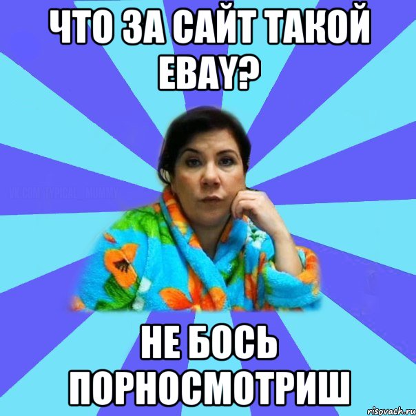 Что за сайт такой EBAY? Не бось порносмотриш, Мем типичная мама