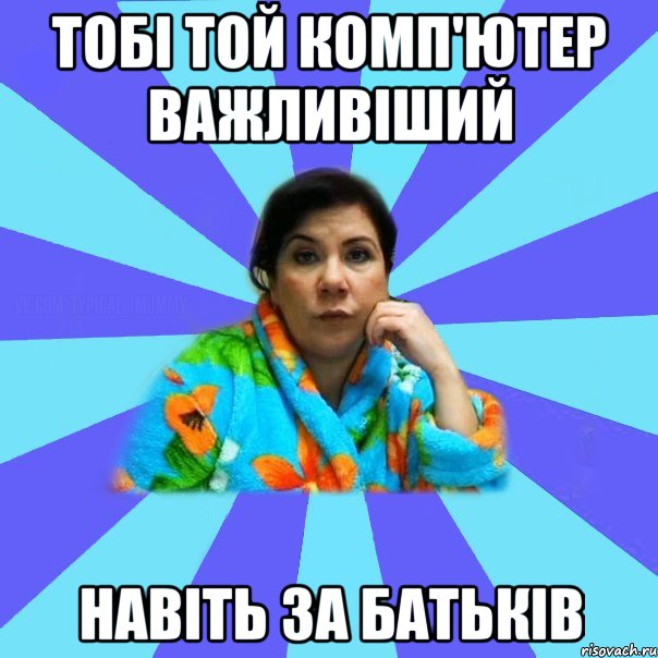 тобі той комп'ютер важливіший навіть за батьків, Мем типичная мама