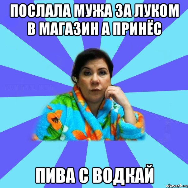 Послала мужа за луком в магазин а принёс Пива с водкай, Мем типичная мама