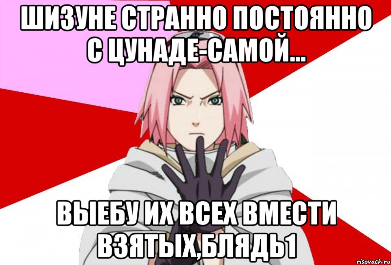 Шизуне странно постоянно с Цунаде-самой... Выебу их всех вмести взятых,блядь1, Мем Типичная Сакура
