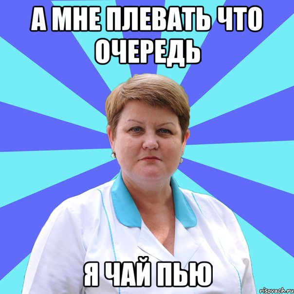 А мне плевать что очередь Я чай пью