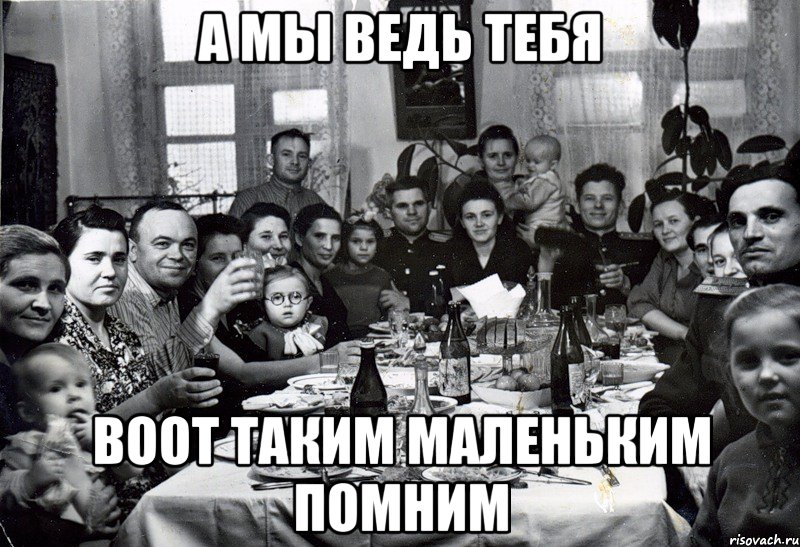 А мы ведь тебя воот таким маленьким помним