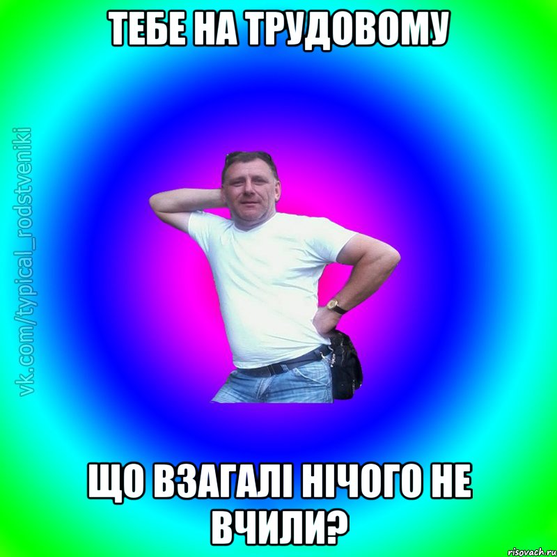 тебе на трудовому що взагалі нічого не вчили?, Мем Типичный Батя