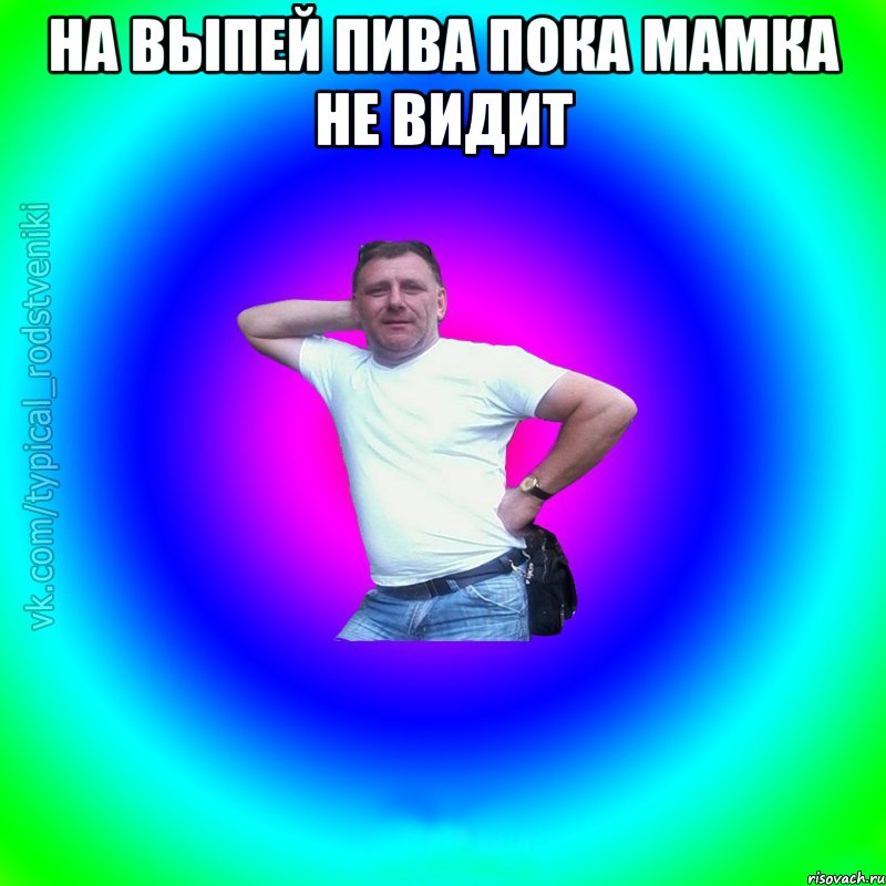 На выпей пива пока мамка не видит , Мем Типичный Батя