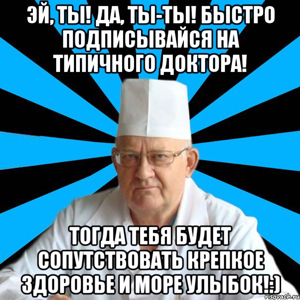 Эй, ты! Да, ты-ты! Быстро подписывайся на Типичного Доктора! Тогда тебя будет сопутствовать крепкое здоровье и море улыбок!:)