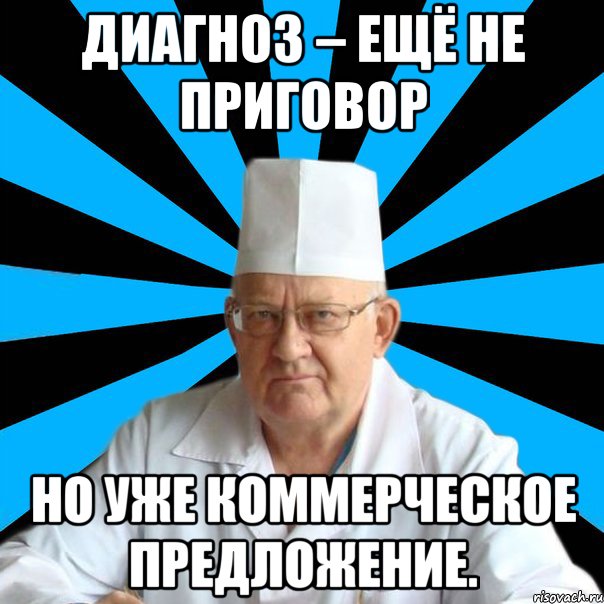 Диагноз – ещё не приговор но уже коммерческое предложение.