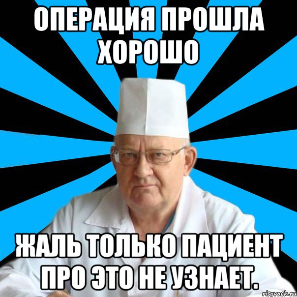 Операция прошла хорошо Жаль только пациент про это не узнает.