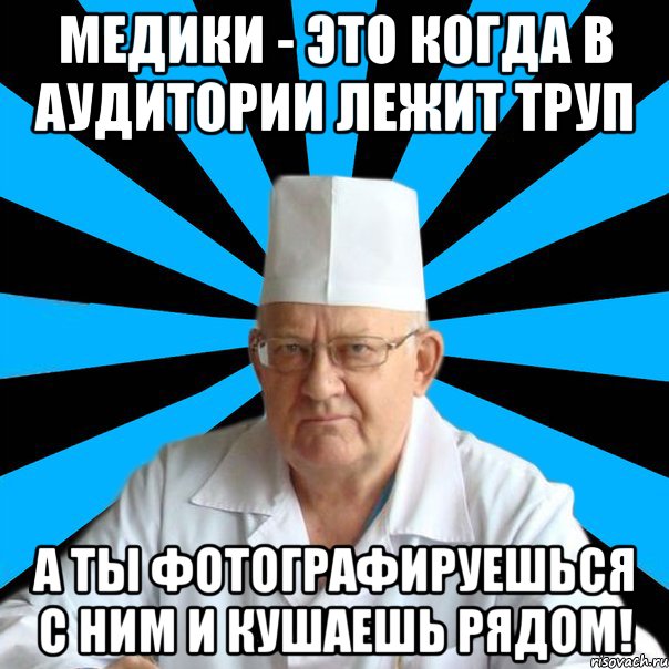 Медики - это когда в аудитории лежит труп А ты фотографируешься с ним и кушаешь рядом!